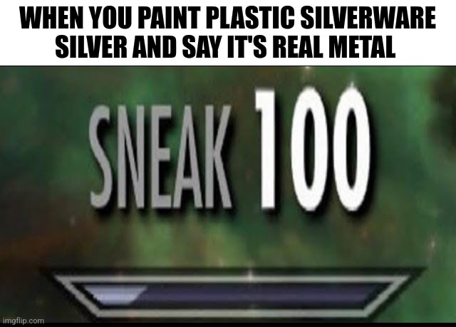 These silverware are definitely real metal | WHEN YOU PAINT PLASTIC SILVERWARE SILVER AND SAY IT'S REAL METAL | image tagged in sneak 100 | made w/ Imgflip meme maker