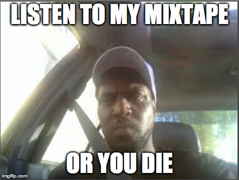skoRGmeme | LISTEN TO MY MIXTAPE OR YOU DIE | image tagged in skorgmeme | made w/ Imgflip meme maker