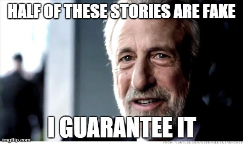 I Guarantee It Meme | HALF OF THESE STORIES ARE FAKE I GUARANTEE IT | image tagged in memes,i guarantee it | made w/ Imgflip meme maker
