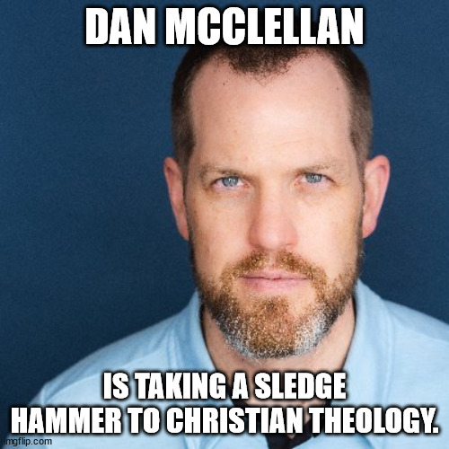 If you're not following him on tiktok or Youtube, you should. | DAN MCCLELLAN; IS TAKING A SLEDGE HAMMER TO CHRISTIAN THEOLOGY. | image tagged in atheist,bible scholar,the bible | made w/ Imgflip meme maker