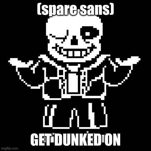sans undertale | (spare sans); GET DUNKED ON | image tagged in sans undertale | made w/ Imgflip meme maker