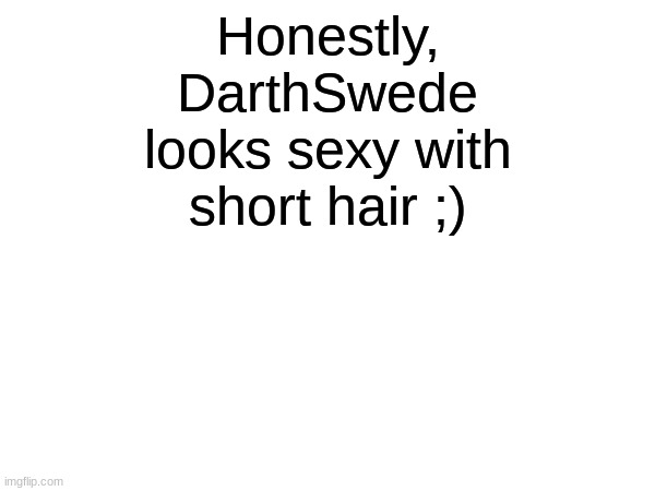 He's my boyfriend btw | Honestly, DarthSwede looks sexy with short hair ;) | image tagged in memes,funny | made w/ Imgflip meme maker