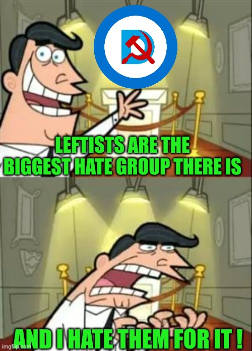 This Is Where I'd Put My Trophy If I Had One Meme | LEFTISTS ARE THE BIGGEST HATE GROUP THERE IS AND I HATE THEM FOR IT ! | image tagged in memes,this is where i'd put my trophy if i had one | made w/ Imgflip meme maker