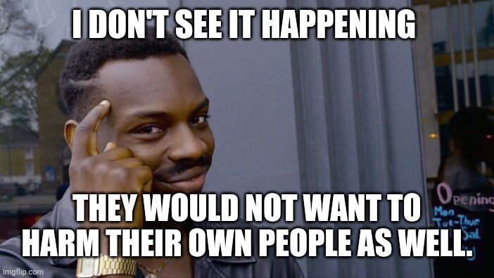 Roll Safe Think About It Meme | I DON'T SEE IT HAPPENING THEY WOULD NOT WANT TO HARM THEIR OWN PEOPLE AS WELL. | image tagged in memes,roll safe think about it | made w/ Imgflip meme maker