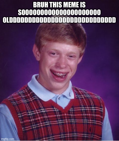 .-. | BRUH THIS MEME IS SOOOOOOOOOOOOOOOOOOOOO OLDDDDDDDDDDDDDDDDDDDDDDDDDDDD | image tagged in memes,bad luck brian | made w/ Imgflip meme maker