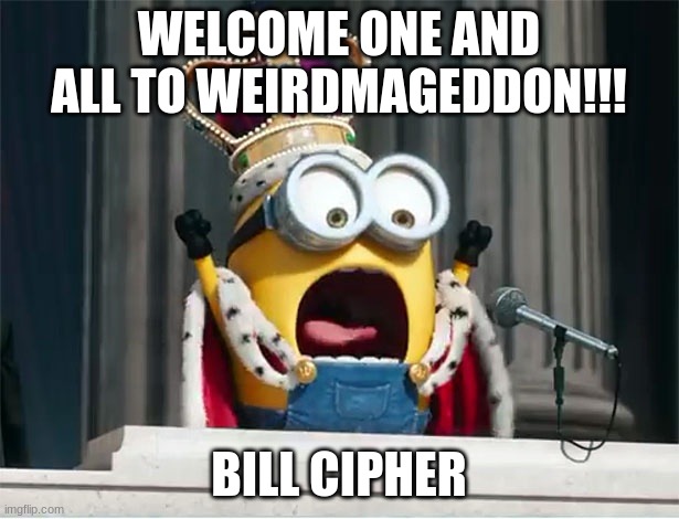 Minions King Bob | WELCOME ONE AND ALL TO WEIRDMAGEDDON!!! BILL CIPHER | image tagged in minions king bob | made w/ Imgflip meme maker