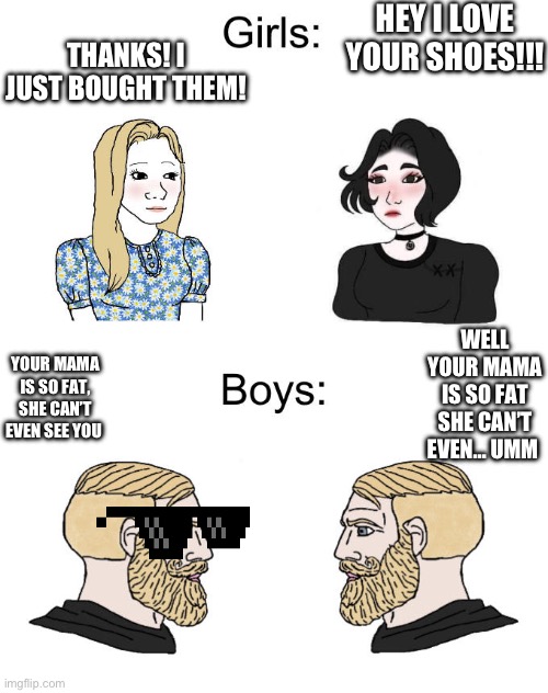 Yes Chad Boys vs. Girls | HEY I LOVE YOUR SHOES!!! THANKS! I JUST BOUGHT THEM! WELL YOUR MAMA IS SO FAT SHE CAN’T EVEN… UMM; YOUR MAMA IS SO FAT, SHE CAN’T EVEN SEE YOU | image tagged in yes chad boys vs girls | made w/ Imgflip meme maker