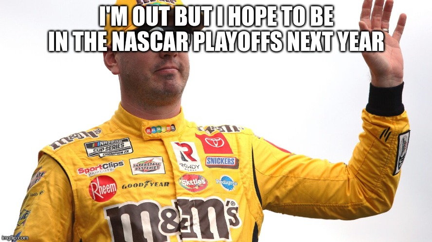 I'M OUT BUT I HOPE TO BE IN THE NASCAR PLAYOFFS NEXT YEAR | made w/ Imgflip meme maker