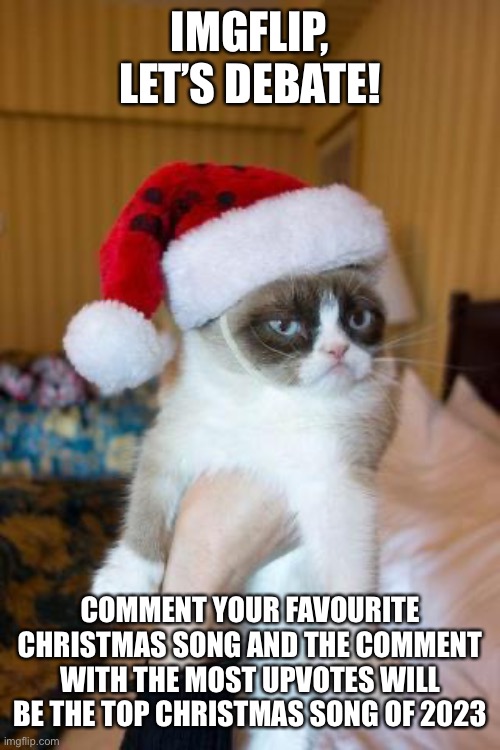 Grumpy Cat Christmas | IMGFLIP, LET’S DEBATE! COMMENT YOUR FAVOURITE CHRISTMAS SONG AND THE COMMENT WITH THE MOST UPVOTES WILL BE THE TOP CHRISTMAS SONG OF 2023 | image tagged in memes,grumpy cat christmas,grumpy cat | made w/ Imgflip meme maker