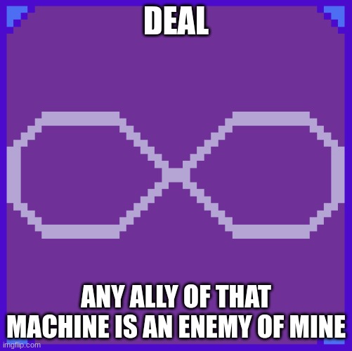 DEAL ANY ALLY OF THAT MACHINE IS AN ENEMY OF MINE | made w/ Imgflip meme maker