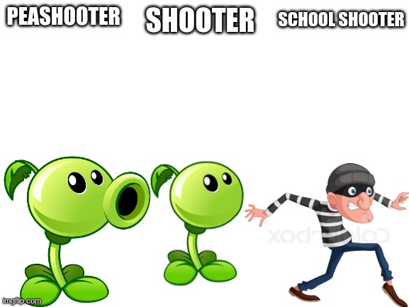 Blank White Template | SCHOOL SHOOTER; PEASHOOTER; SHOOTER | image tagged in blank white template | made w/ Imgflip meme maker