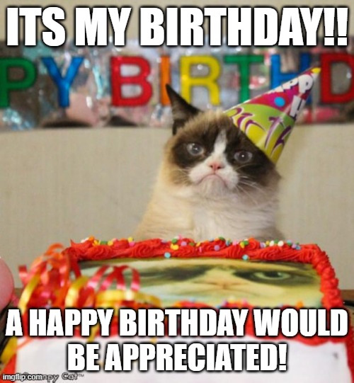 its my birthday | ITS MY BIRTHDAY!! A HAPPY BIRTHDAY WOULD
BE APPRECIATED! | image tagged in memes,grumpy cat birthday,grumpy cat | made w/ Imgflip meme maker