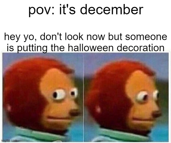 no man, no... | pov: it's december; hey yo, don't look now but someone is putting the halloween decoration | image tagged in memes,monkey puppet | made w/ Imgflip meme maker