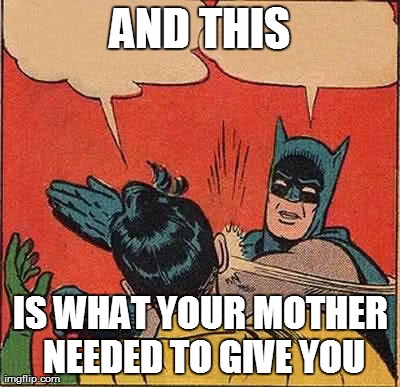 Batman Slapping Robin Meme | AND THIS IS WHAT YOUR MOTHER NEEDED TO GIVE YOU | image tagged in memes,batman slapping robin | made w/ Imgflip meme maker
