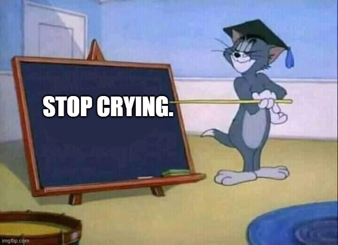Tom and Jerry | STOP CRYING. | image tagged in tom and jerry | made w/ Imgflip meme maker