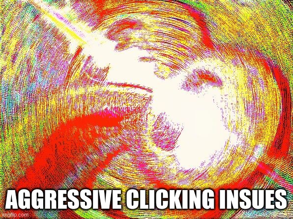 Deep fried hell | AGGRESSIVE CLICKING INSUES | image tagged in deep fried hell | made w/ Imgflip meme maker