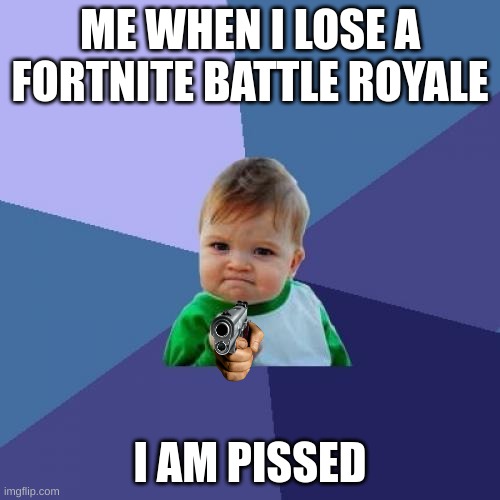 wow | ME WHEN I LOSE A FORTNITE BATTLE ROYALE; I AM PISSED | image tagged in memes,success kid | made w/ Imgflip meme maker