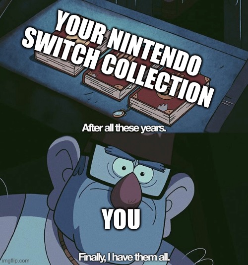 Finally, I found them all | YOUR NINTENDO SWITCH COLLECTION YOU | image tagged in finally i found them all | made w/ Imgflip meme maker