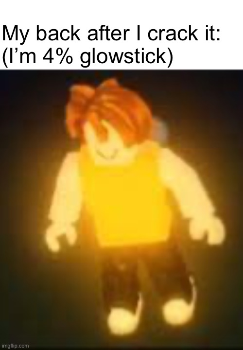G L O W | My back after I crack it:
(I’m 4% glowstick) | image tagged in charging up my racism | made w/ Imgflip meme maker