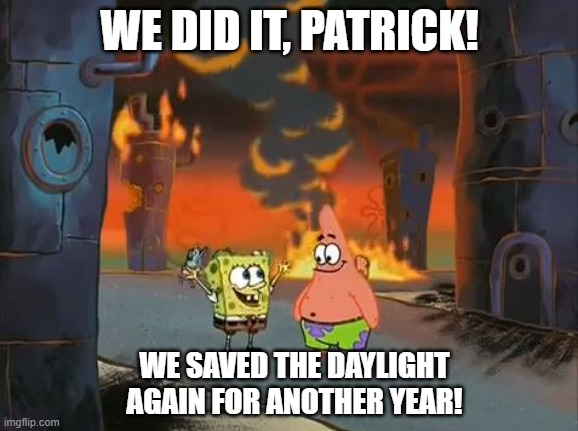 We saved daylight again | WE DID IT, PATRICK! WE SAVED THE DAYLIGHT AGAIN FOR ANOTHER YEAR! | image tagged in we did it patrick we saved the city | made w/ Imgflip meme maker