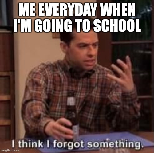 But then I didn't forget anything | ME EVERYDAY WHEN I'M GOING TO SCHOOL | image tagged in memes,forgot | made w/ Imgflip meme maker