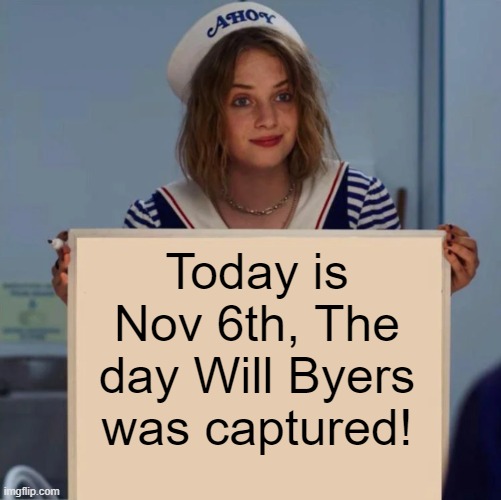 Robin Stranger Things Meme | Today is Nov 6th, The day Will Byers was captured! | image tagged in robin stranger things meme | made w/ Imgflip meme maker