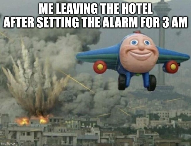 mwah mwah hah!!!! | ME LEAVING THE HOTEL AFTER SETTING THE ALARM FOR 3 AM | image tagged in plane flying from explosions | made w/ Imgflip meme maker