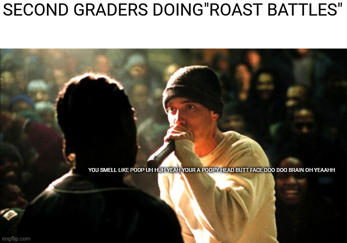 Darn he's very offensive | SECOND GRADERS DOING"ROAST BATTLES"; YOU SMELL LIKE POOP UH HUH YEAH YOUR A POOPY HEAD BUTT FACE DOO DOO BRAIN OH YEAAHH | image tagged in 8 mile rap battle | made w/ Imgflip meme maker