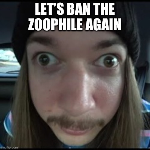 Who unbanned it? | LET’S BAN THE ZOOPHILE AGAIN | made w/ Imgflip meme maker