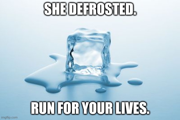 Why do I hear "All I want for Christmas is you" playing? OH GOD NO- | SHE DEFROSTED. RUN FOR YOUR LIVES. | image tagged in melting ice,mariah carey,she defrosted | made w/ Imgflip meme maker
