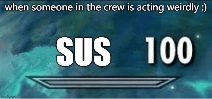 among us meme :) | when someone in the crew is acting weirdly :); SUS | image tagged in skyrim 100 blank,sus,among us,suspicious,you have been eternally cursed for reading the tags | made w/ Imgflip meme maker