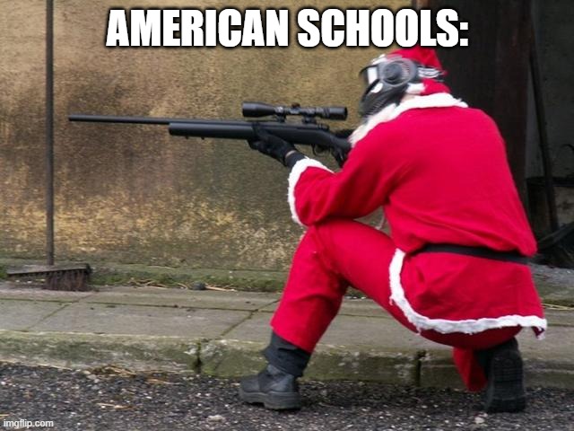 olololololololololo | AMERICAN SCHOOLS: | image tagged in santa sniper | made w/ Imgflip meme maker