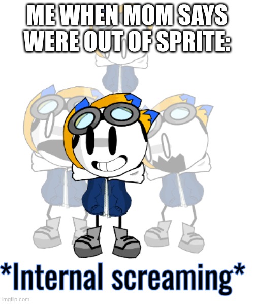 *Internal screaming* | ME WHEN MOM SAYS WERE OUT OF SPRITE: | image tagged in internal screaming,spongebob internal screaming | made w/ Imgflip meme maker