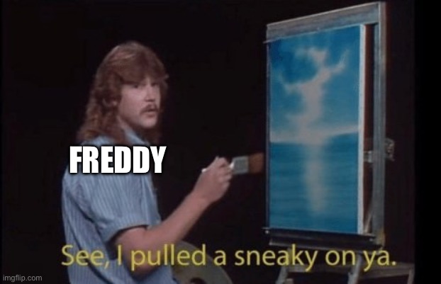 I pulled a sneaky | FREDDY | image tagged in i pulled a sneaky | made w/ Imgflip meme maker