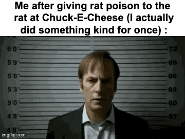 I got arrested because i killed a rat??? | Me after giving rat poison to the
 rat at Chuck-E-Cheese (I actually
 did something kind for once) : | image tagged in gifs,memes,funny,relatable,dark,front page plz | made w/ Imgflip video-to-gif maker