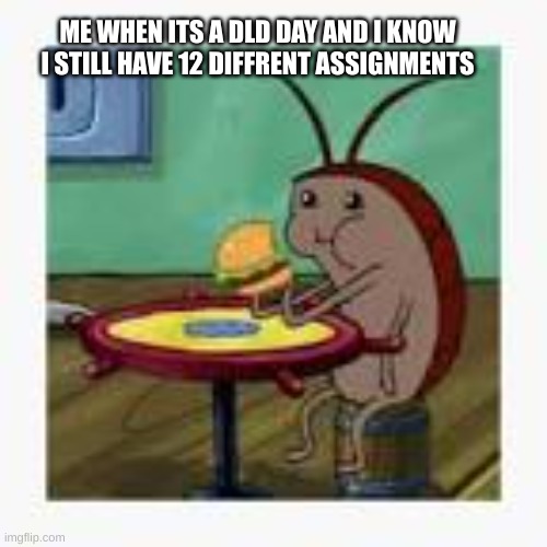 fr | ME WHEN ITS A DLD DAY AND I KNOW I STILL HAVE 12 DIFFRENT ASSIGNMENTS | image tagged in spongebob,funny memes | made w/ Imgflip meme maker