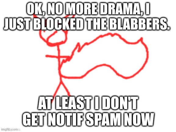 1 millisecond wasted | OK, NO MORE DRAMA, I JUST BLOCKED THE BLABBERS. AT LEAST I DON'T GET NOTIF SPAM NOW | image tagged in 1 millisecond wasted | made w/ Imgflip meme maker