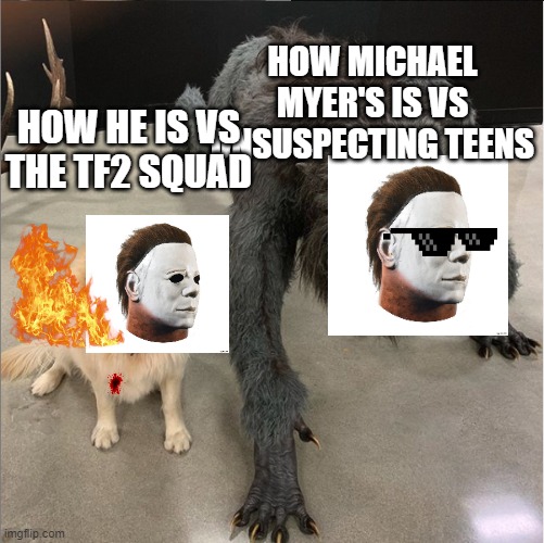 dog vs werewolf | HOW MICHAEL MYER'S IS VS UNSUSPECTING TEENS; HOW HE IS VS THE TF2 SQUAD | image tagged in dog vs werewolf | made w/ Imgflip meme maker