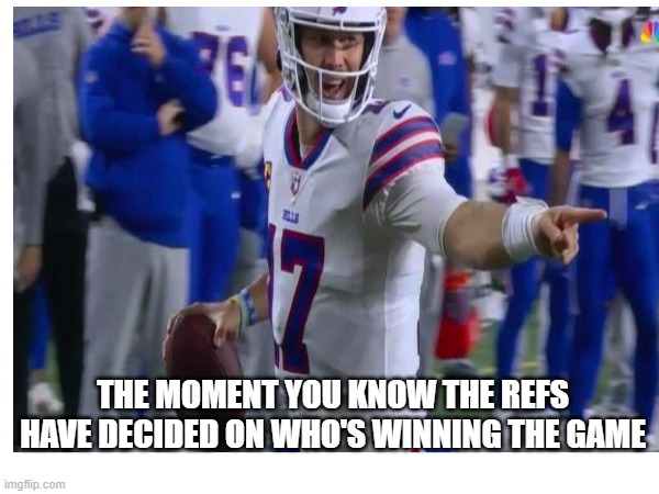 Josh Allen | THE MOMENT YOU KNOW THE REFS HAVE DECIDED ON WHO'S WINNING THE GAME | image tagged in football,nfl,nfl memes,nfl referee | made w/ Imgflip meme maker