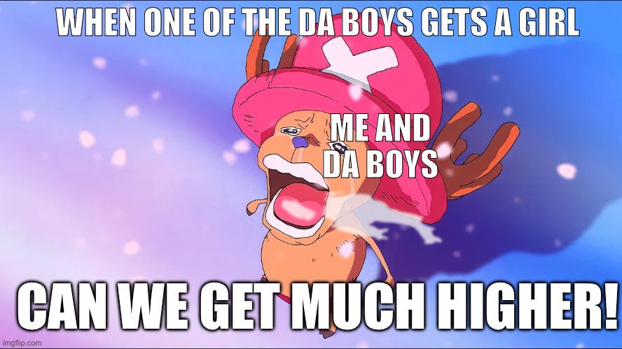Can we get much higher | WHEN ONE OF THE DA BOYS GETS A GIRL; ME AND DA BOYS; CAN WE GET MUCH HIGHER! | image tagged in one piece | made w/ Imgflip meme maker