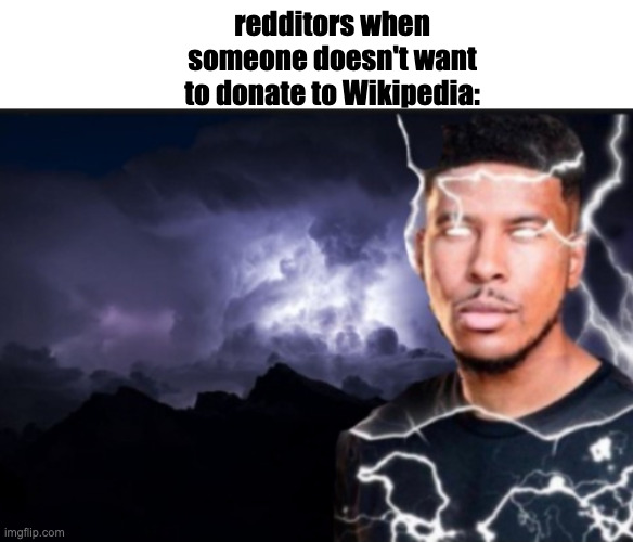 frrr | redditors when someone doesn't want to donate to Wikipedia: | image tagged in k wodr blank | made w/ Imgflip meme maker