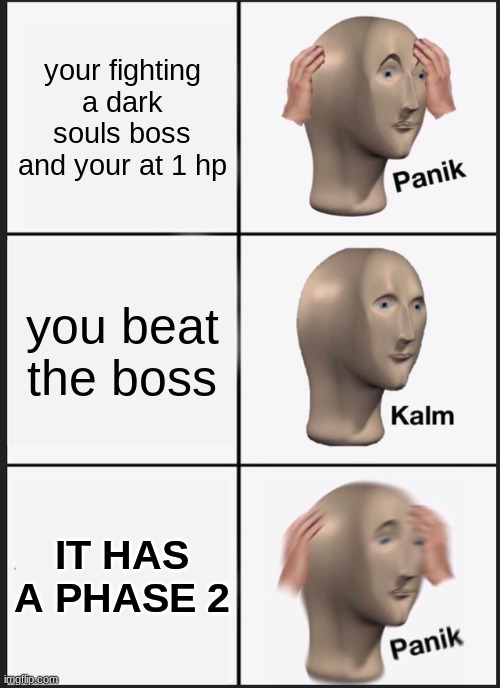 funny title | your fighting a dark souls boss and your at 1 hp; you beat the boss; IT HAS A PHASE 2 | image tagged in memes,panik kalm panik,dark souls,oh wow are you actually reading these tags,stop reading the tags,idk | made w/ Imgflip meme maker