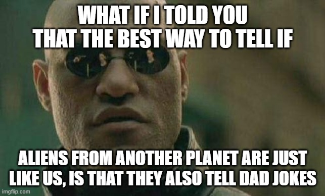 What if I Told You Aliens also Told Dad Jokes? | WHAT IF I TOLD YOU THAT THE BEST WAY TO TELL IF; ALIENS FROM ANOTHER PLANET ARE JUST LIKE US, IS THAT THEY ALSO TELL DAD JOKES | image tagged in what if i told you,dad jokes,aliens,another planet,the best way,brothers from another mother | made w/ Imgflip meme maker
