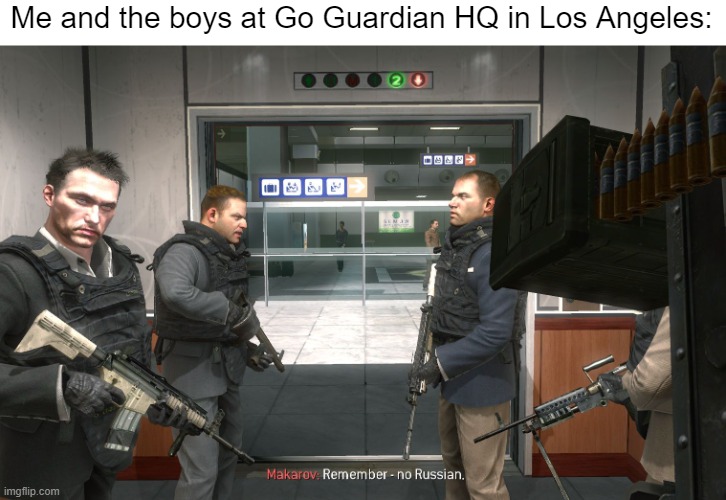 I have had enough. DOWN WITH GOGUARDIAN!!!! | Me and the boys at Go Guardian HQ in Los Angeles: | image tagged in no russian | made w/ Imgflip meme maker