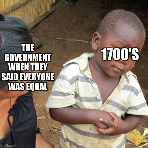 Third World Skeptical Kid Meme | 1700'S; THE GOVERNMENT WHEN THEY SAID EVERYONE WAS EQUAL | image tagged in memes,third world skeptical kid | made w/ Imgflip meme maker