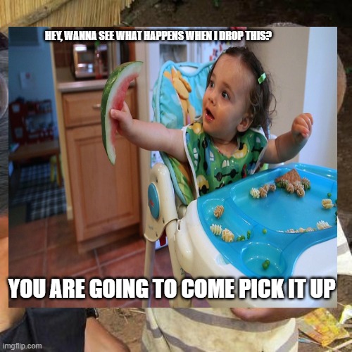 Third World Skeptical Kid Meme | HEY, WANNA SEE WHAT HAPPENS WHEN I DROP THIS? YOU ARE GOING TO COME PICK IT UP | image tagged in memes,third world skeptical kid | made w/ Imgflip meme maker