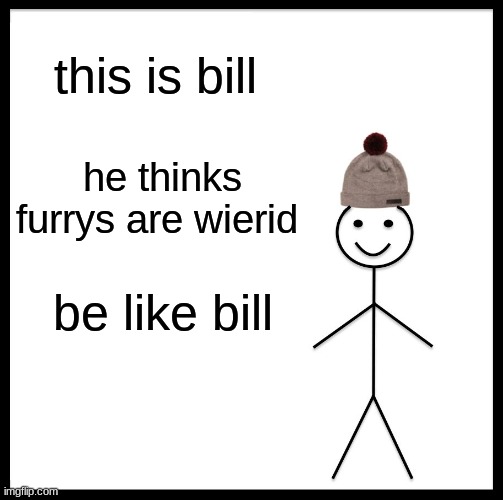 we got this boys | this is bill; he thinks furrys are wierid; be like bill | image tagged in memes,be like bill | made w/ Imgflip meme maker