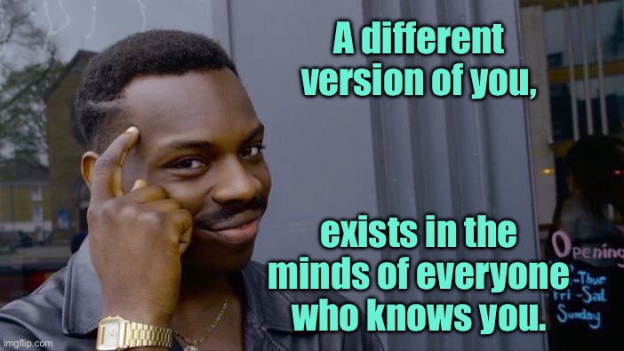 Version of you | A different version of you, exists in the minds of everyone who knows you. | image tagged in roll safe think about it,version of you,exists,in minds of everyone,knows you | made w/ Imgflip meme maker