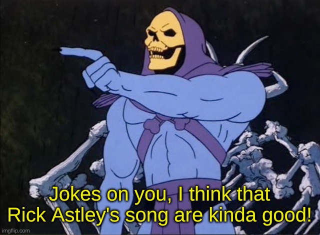Jokes on you I’m into that shit | Jokes on you, I think that Rick Astley's song are kinda good! | image tagged in jokes on you i m into that shit | made w/ Imgflip meme maker