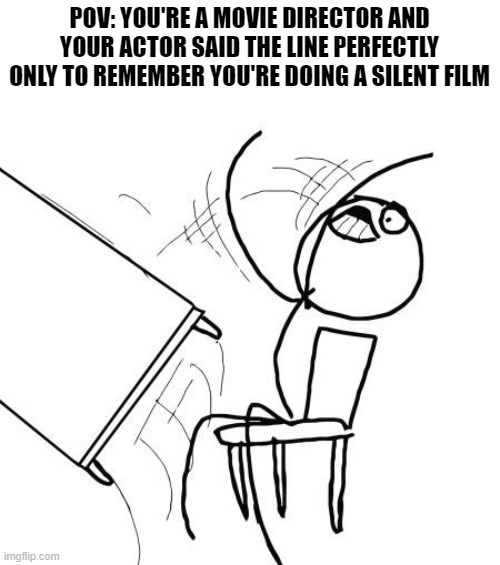 real | POV: YOU'RE A MOVIE DIRECTOR AND YOUR ACTOR SAID THE LINE PERFECTLY ONLY TO REMEMBER YOU'RE DOING A SILENT FILM | image tagged in memes,table flip guy,movies,funny,funny memes,movie | made w/ Imgflip meme maker